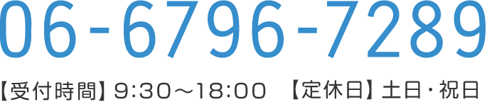 06-6796-7279 【受付時間】9:30〜18:00　【定休日】土日・祝日