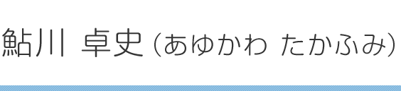 鮎川 卓史（あゆかわ たかふみ）